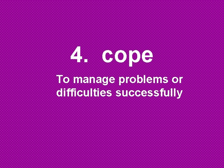 4. cope To manage problems or difficulties successfully 
