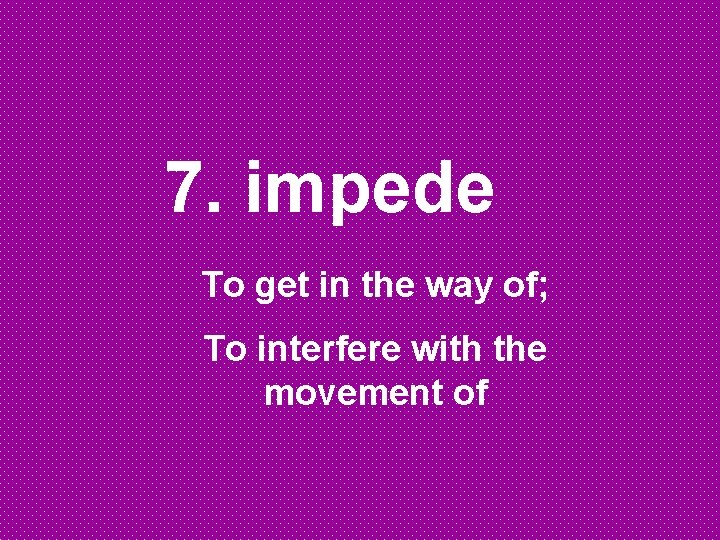 7. impede To get in the way of; To interfere with the movement of