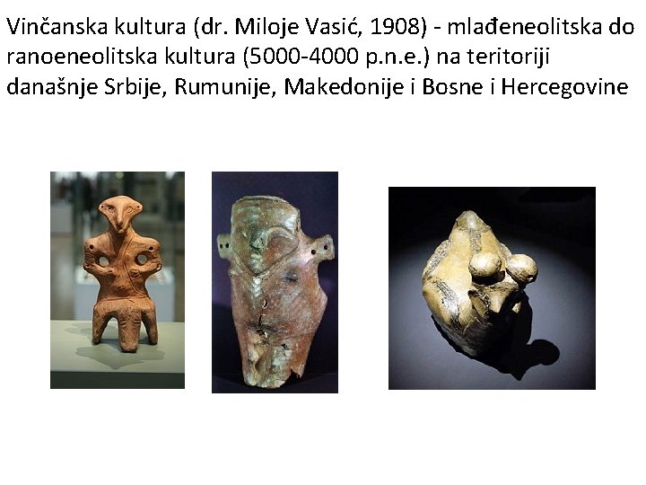 Vinčanska kultura (dr. Miloje Vasić, 1908) - mlađeneolitska do ranoeneolitska kultura (5000 -4000 p.