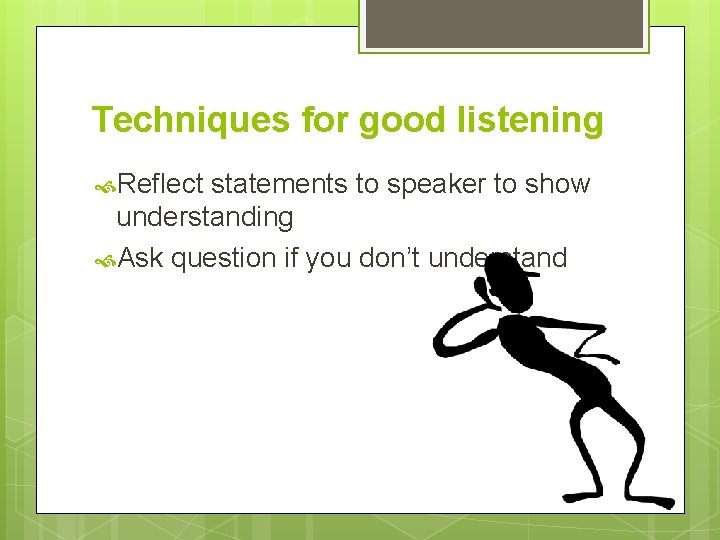 Techniques for good listening Reflect statements to speaker to show understanding Ask question if Techniques for good listening Reflect statements to speaker to show understanding Ask question if