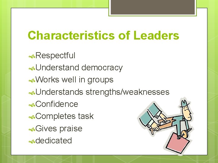 Characteristics of Leaders Respectful Understand democracy Works well in groups Understands strengths/weaknesses Confidence Completes Characteristics of Leaders Respectful Understand democracy Works well in groups Understands strengths/weaknesses Confidence Completes