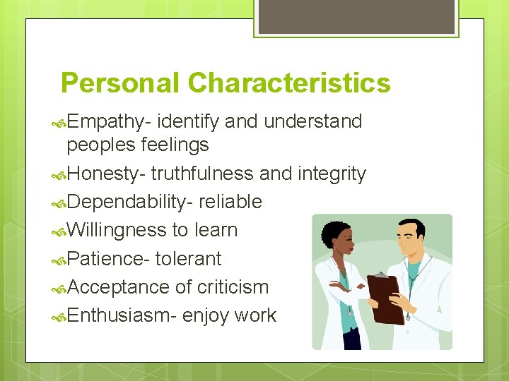 Personal Characteristics Empathy- identify and understand peoples feelings Honesty- truthfulness and integrity Dependability- reliable Personal Characteristics Empathy- identify and understand peoples feelings Honesty- truthfulness and integrity Dependability- reliable