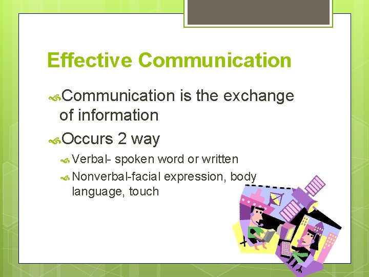 Effective Communication is the exchange of information Occurs 2 way Verbal- spoken word or Effective Communication is the exchange of information Occurs 2 way Verbal- spoken word or