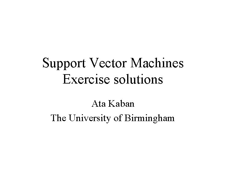Support Vector Machines Exercise solutions Ata Kaban The University of Birmingham 