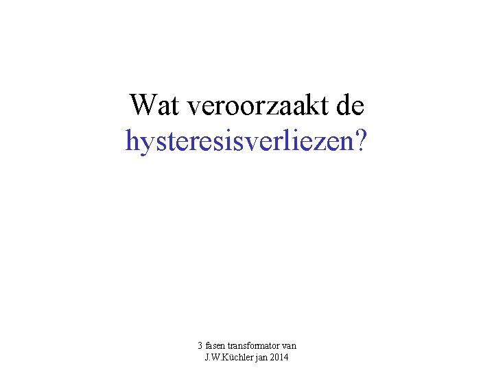 Wat veroorzaakt de hysteresisverliezen? 3 fasen transformator van J. W. Küchler jan 2014 Wat veroorzaakt de hysteresisverliezen? 3 fasen transformator van J. W. Küchler jan 2014