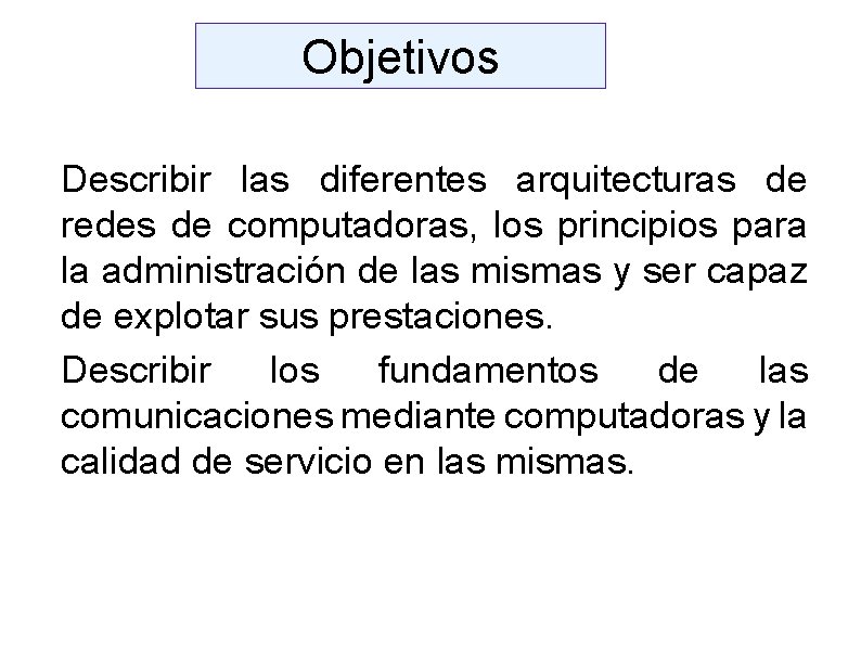 Objetivos Describir las diferentes arquitecturas de redes de computadoras, los principios para la administración