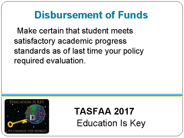 Disbursement of Funds Make certain that student meets satisfactory academic progress standards as of