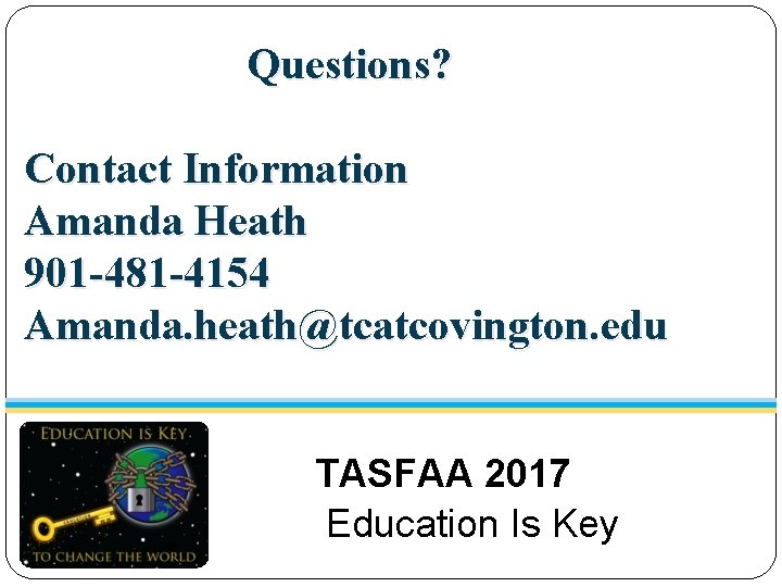 Questions? Contact Information Amanda Heath 901 -481 -4154 Amanda. heath@tcatcovington. edu TASFAA 2017 Education