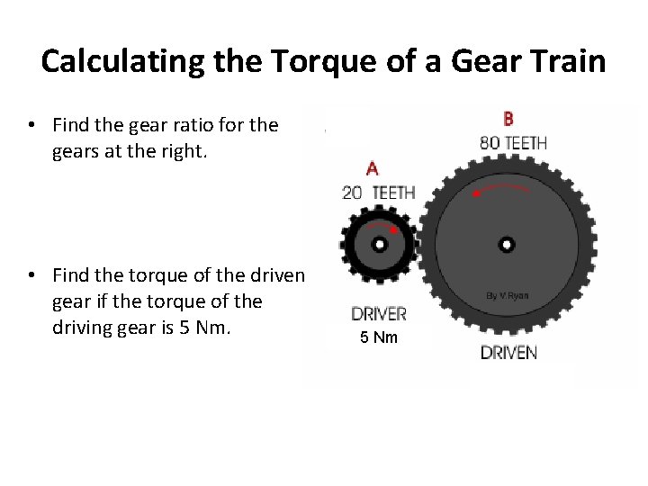 Calculating the Torque of a Gear Train • Find the gear ratio for the