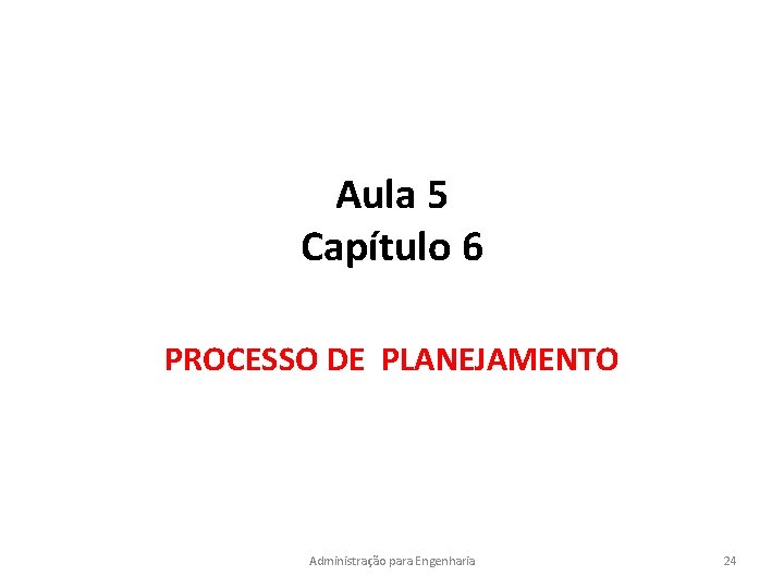 Aula 5 Capítulo 6 PROCESSO DE PLANEJAMENTO Administração para Engenharia 24 