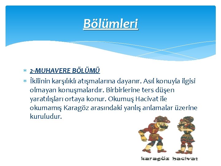 Bölümleri 2 -MUHAVERE BÖLÜMÜ İkilinin karşılıklı atışmalarına dayanır. Asıl konuyla ilgisi olmayan konuşmalardır. Birbirlerine