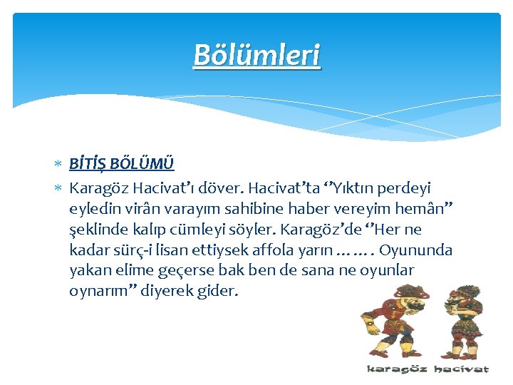 Bölümleri BİTİŞ BÖLÜMÜ Karagöz Hacivat’ı döver. Hacivat’ta ‘’Yıktın perdeyi eyledin virân varayım sahibine haber