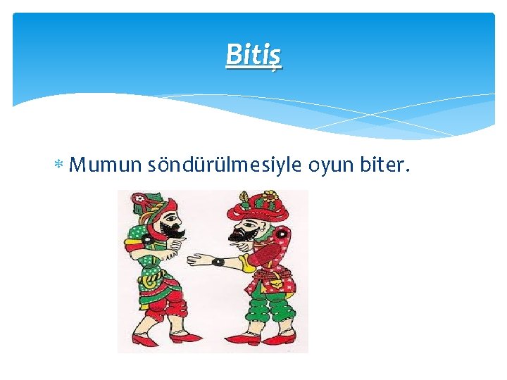 Bitiş Mumun söndürülmesiyle oyun biter. 