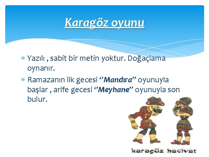 Karagöz oyunu Yazılı , sabit bir metin yoktur. Doğaçlama oynanır. Ramazanın ilk gecesi ‘’Mandıra’’