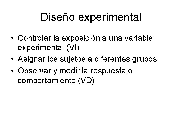 Diseño experimental • Controlar la exposición a una variable experimental (VI) • Asignar los