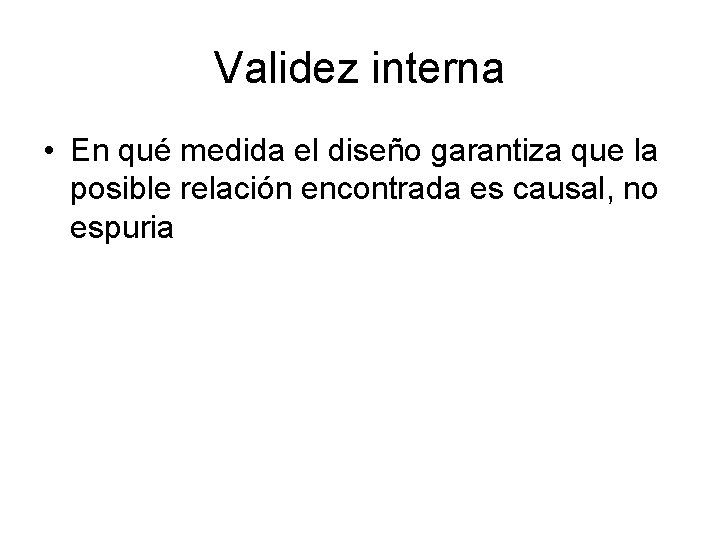 Validez interna • En qué medida el diseño garantiza que la posible relación encontrada