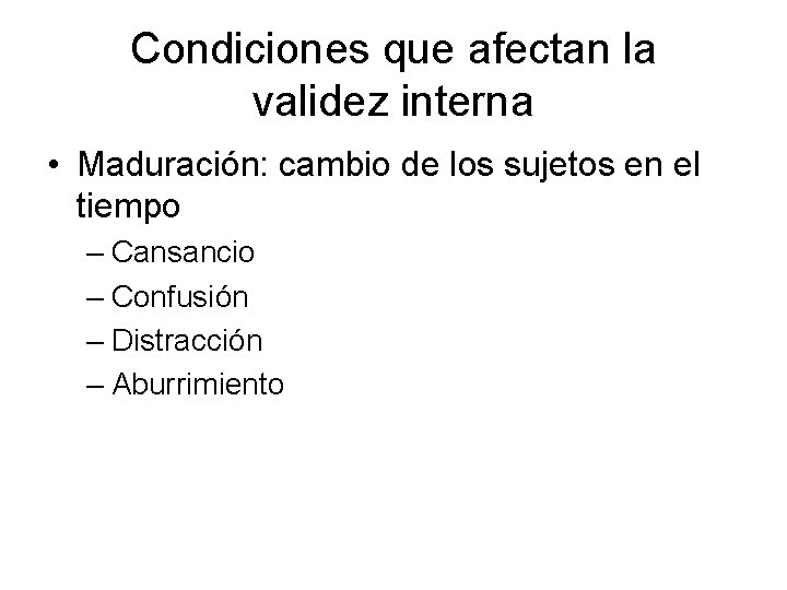 Condiciones que afectan la validez interna • Maduración: cambio de los sujetos en el