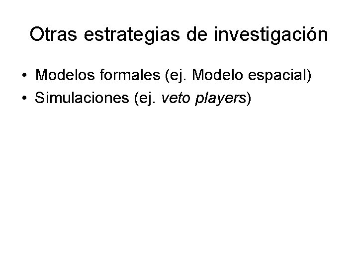 Otras estrategias de investigación • Modelos formales (ej. Modelo espacial) • Simulaciones (ej. veto