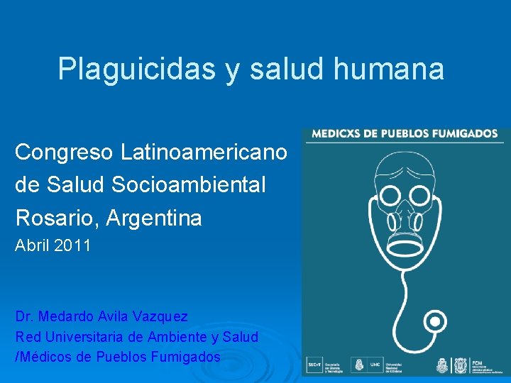 Plaguicidas y salud humana Congreso Latinoamericano de Salud Socioambiental Rosario, Argentina Abril 2011 Dr.