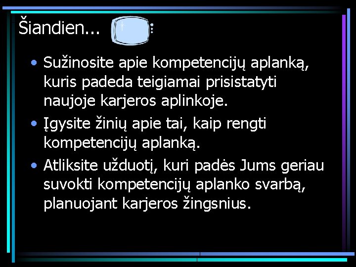 Šiandien. . . • Sužinosite apie kompetencijų aplanką, kuris padeda teigiamai prisistatyti naujoje karjeros