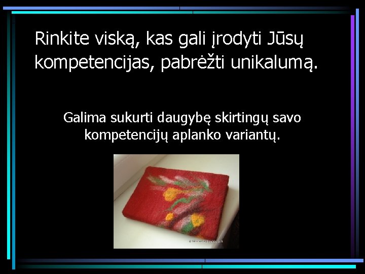 Rinkite viską, kas gali įrodyti Jūsų kompetencijas, pabrėžti unikalumą. Galima sukurti daugybę skirtingų savo