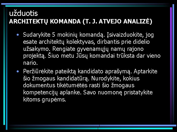 užduotis ARCHITEKTŲ KOMANDA (T. J. ATVEJO ANALIZĖ) • Sudarykite 5 mokinių komandą. Įsivaizduokite, jog