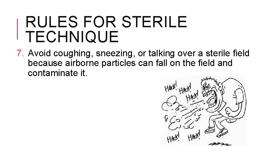 RULES FOR STERILE TECHNIQUE 7. Avoid coughing, sneezing, or talking over a sterile field