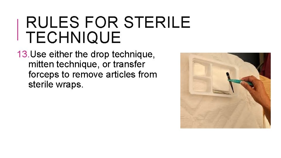 RULES FOR STERILE TECHNIQUE 13. Use either the drop technique, mitten technique, or transfer