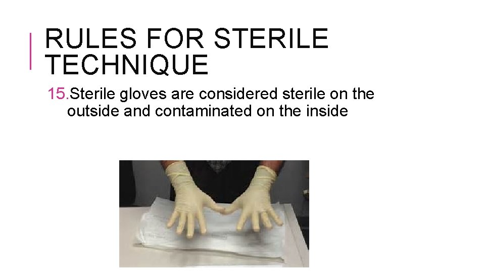 RULES FOR STERILE TECHNIQUE 15. Sterile gloves are considered sterile on the outside and