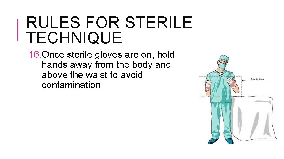 RULES FOR STERILE TECHNIQUE 16. Once sterile gloves are on, hold hands away from