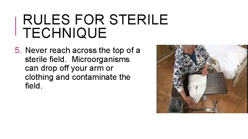 RULES FOR STERILE TECHNIQUE 5. Never reach across the top of a sterile field.