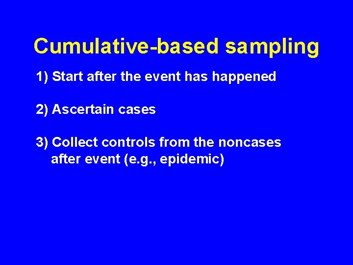 Cumulative-based sampling 1) Start after the event has happened 2) Ascertain cases 3) Collect