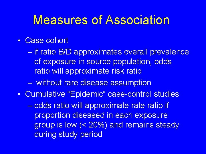 Measures of Association • Case cohort – if ratio B/D approximates overall prevalence of