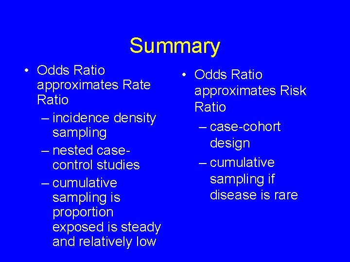 Summary • Odds Ratio approximates Rate Ratio – incidence density sampling – nested casecontrol