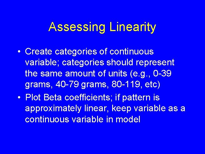 Assessing Linearity • Create categories of continuous variable; categories should represent the same amount