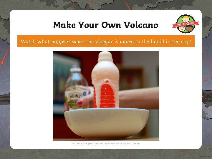 Make Your Own Volcano Watch what happens when the vinegar is added to the