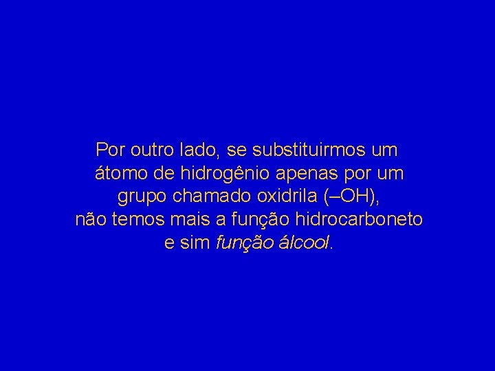 Por outro lado, se substituirmos um átomo de hidrogênio apenas por um grupo chamado