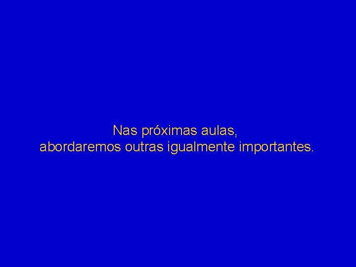 Nas próximas aulas, abordaremos outras igualmente importantes. 