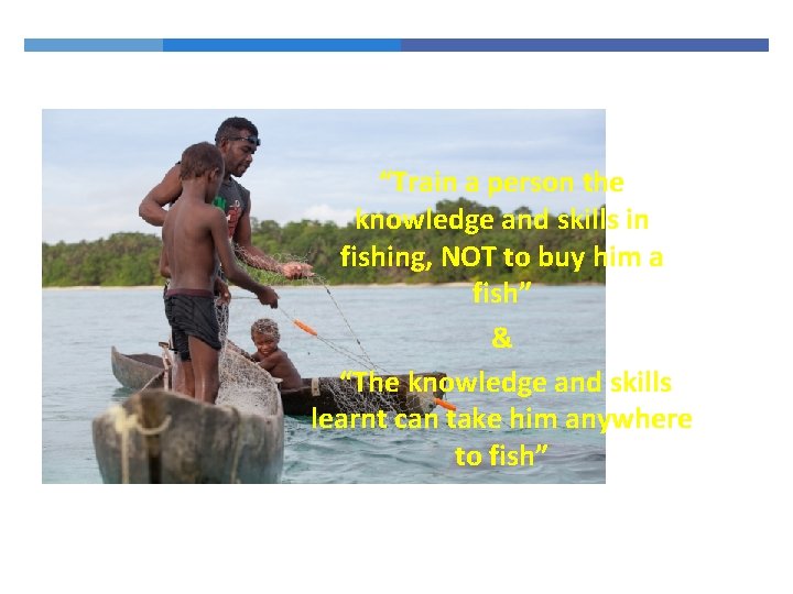 “Train a person the knowledge and skills in fishing, NOT to buy him a “Train a person the knowledge and skills in fishing, NOT to buy him a