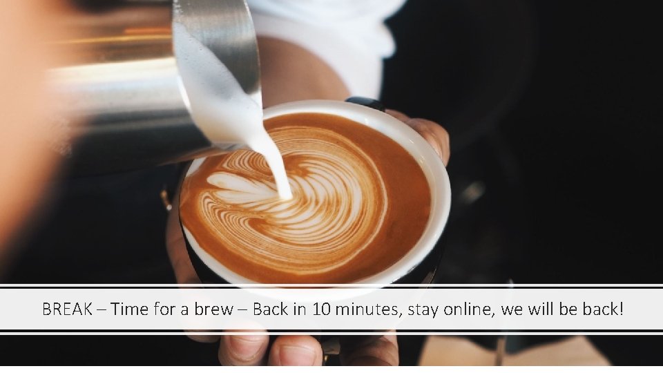 BREAK – Time for a brew – Back in 10 minutes, stay online, we