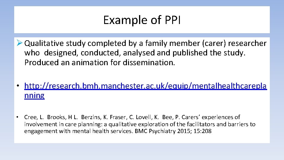 Example of PPI Ø Qualitative study completed by a family member (carer) researcher who