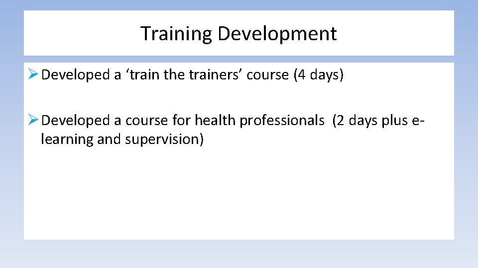 Training Development Ø Developed a ‘train the trainers’ course (4 days) Ø Developed a