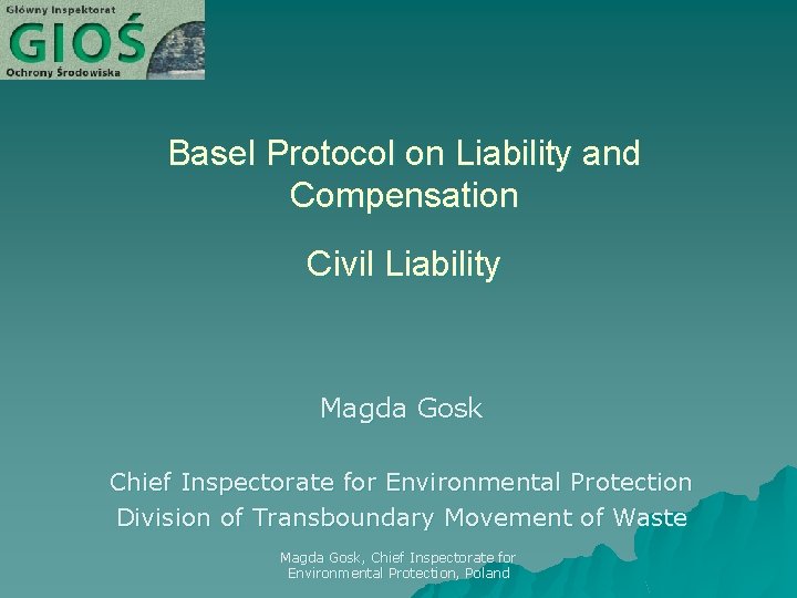 Basel Protocol on Liability and Compensation Civil Liability Magda Gosk Chief Inspectorate for Environmental