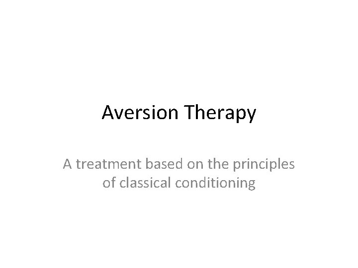 Aversion Therapy A treatment based on the principles of classical conditioning 
