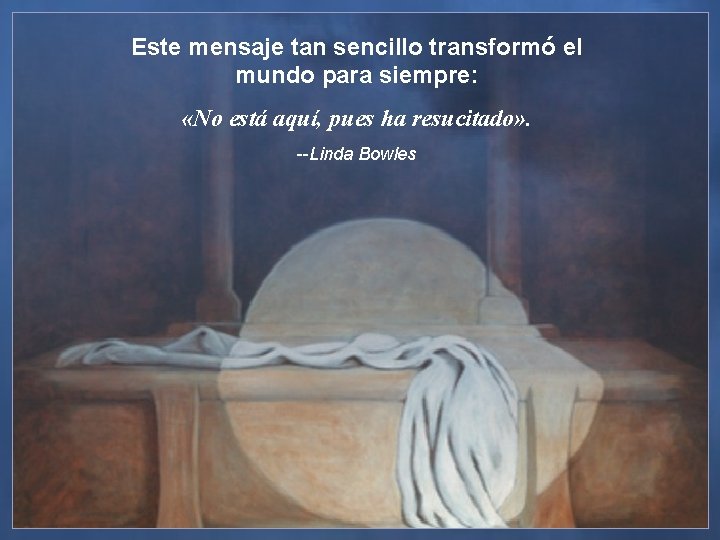 Este mensaje tan sencillo transformó el mundo para siempre: «No está aquí, pues ha