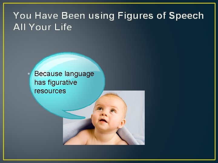 You Have Been using Figures of Speech All Your Life • Because language has