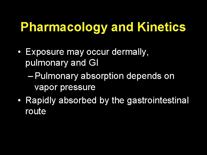 Pharmacology and Kinetics • Exposure may occur dermally, pulmonary and GI – Pulmonary absorption