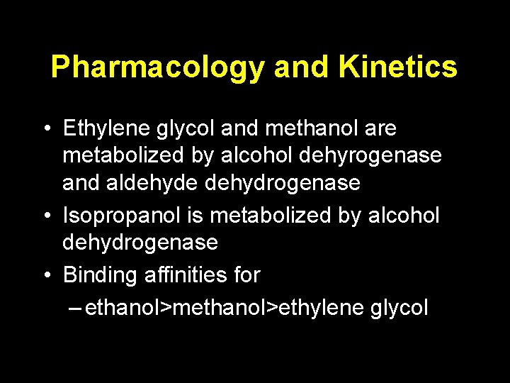 Pharmacology and Kinetics • Ethylene glycol and methanol are metabolized by alcohol dehyrogenase and