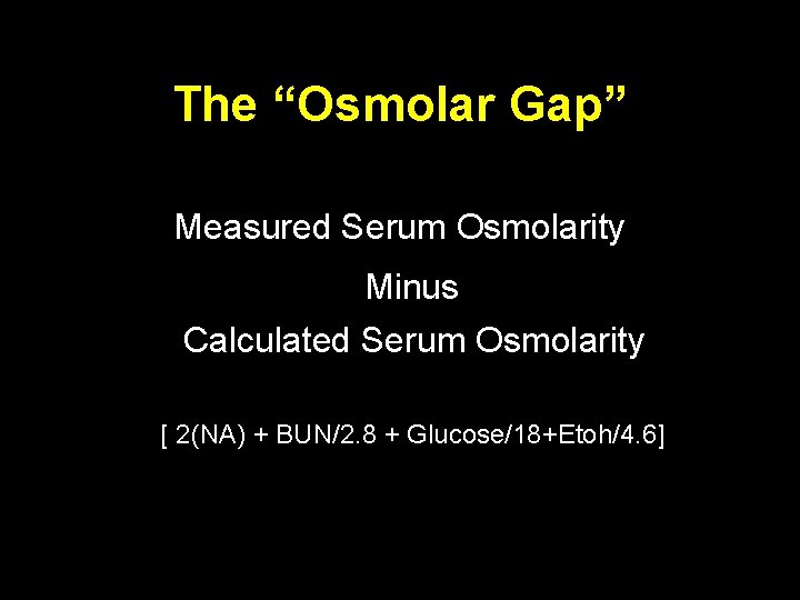 The “Osmolar Gap” Measured Serum Osmolarity Minus Calculated Serum Osmolarity [ 2(NA) + BUN/2.