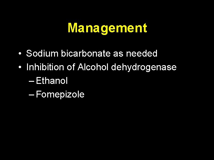 Management • Sodium bicarbonate as needed • Inhibition of Alcohol dehydrogenase – Ethanol –